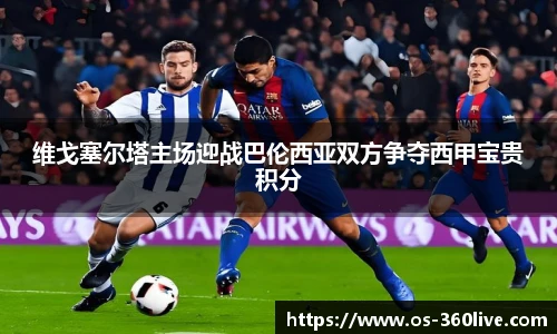 维戈塞尔塔主场迎战巴伦西亚双方争夺西甲宝贵积分