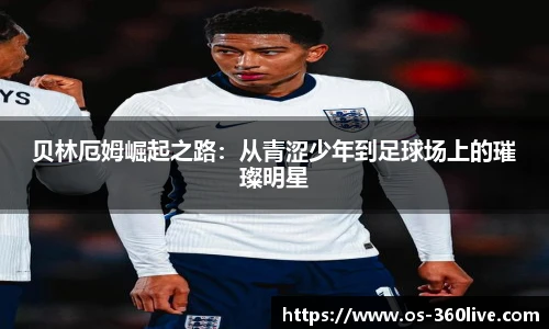 贝林厄姆崛起之路：从青涩少年到足球场上的璀璨明星
