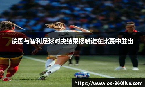德国与智利足球对决结果揭晓谁在比赛中胜出