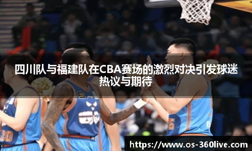 四川队与福建队在CBA赛场的激烈对决引发球迷热议与期待