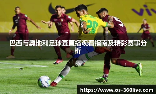 巴西与奥地利足球赛直播观看指南及精彩赛事分析
