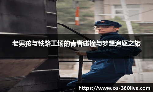 老男孩与铁路工场的青春碰撞与梦想追逐之旅