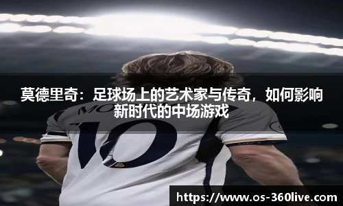 莫德里奇：足球场上的艺术家与传奇，如何影响新时代的中场游戏